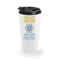 Think Like Proton And Stay Positive Travel Mug | Artistshot