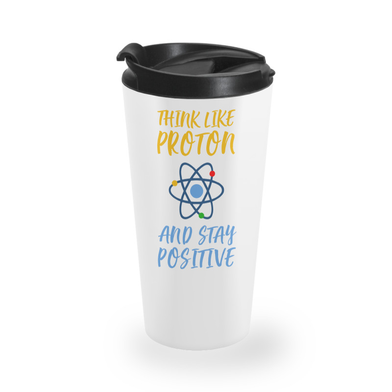 Think Like Proton And Stay Positive Travel Mug | Artistshot