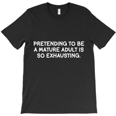 Pretending To Be A Mature Adult Is So Exhausting T-shirt Designed By K0d1r