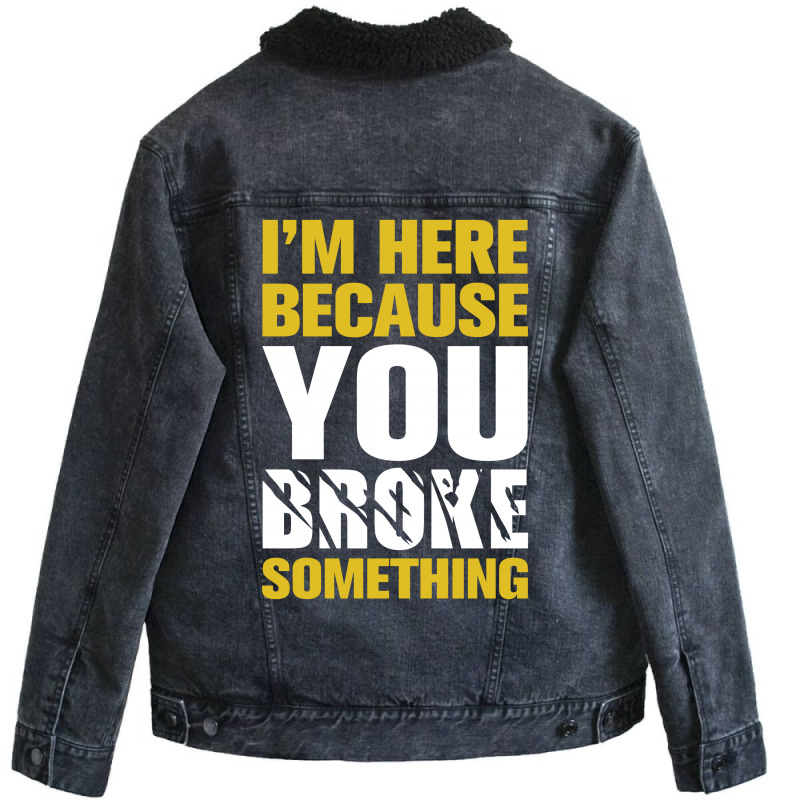 I Am Here Because You Broke Something Unisex Sherpa-lined Denim Jacket | Artistshot