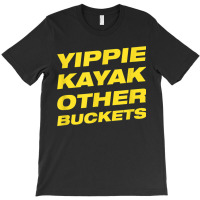 Yippie Kayak Other Buckets T-shirt | Artistshot