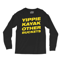 Yippie Kayak Other Buckets Long Sleeve Shirts | Artistshot