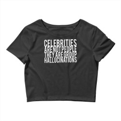 celebrities are not people they are group hallucinations Crop Top | Artistshot