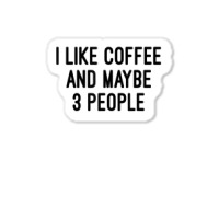 I Like Coffee And Maybe 3 People Sticker | Artistshot