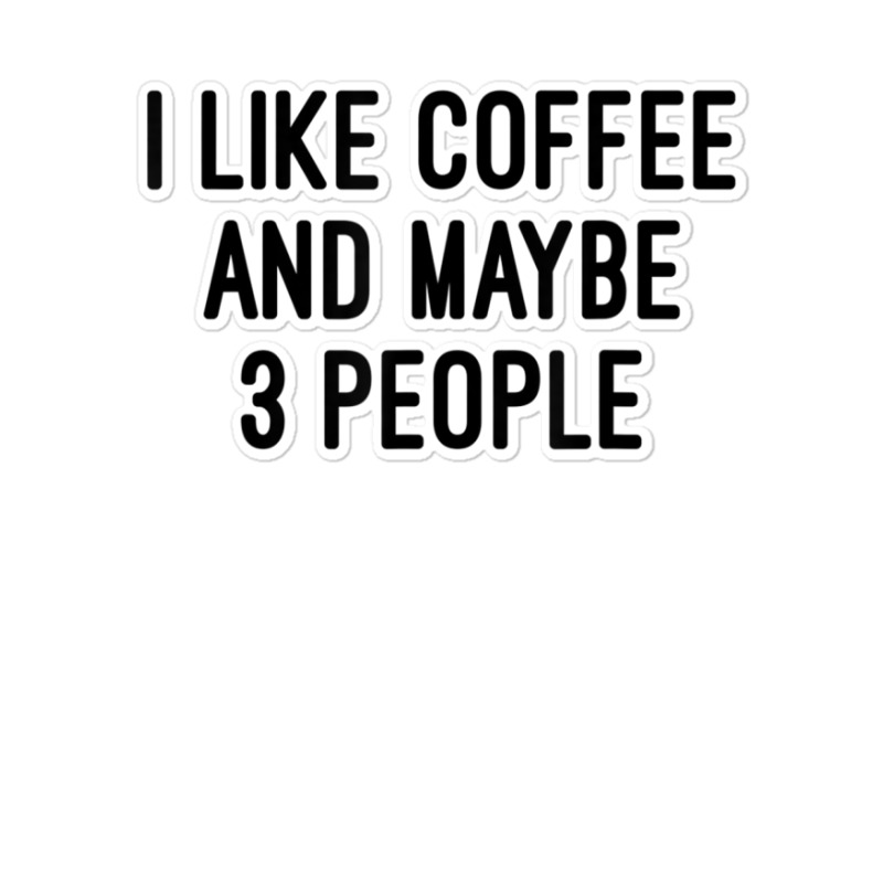 I Like Coffee And Maybe 3 People Sticker | Artistshot