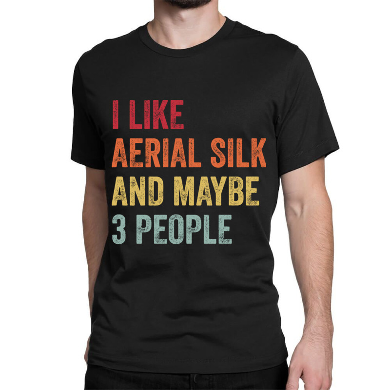 I Like Aerial Silk Maybe 3 People Aerial Silk Lovers Gift Classic T-shirt by CarmelaElaine | Artistshot