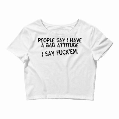 People Say I Have A Bad Attitude I Say Fuck'em Crop Top Designed By Yudyud