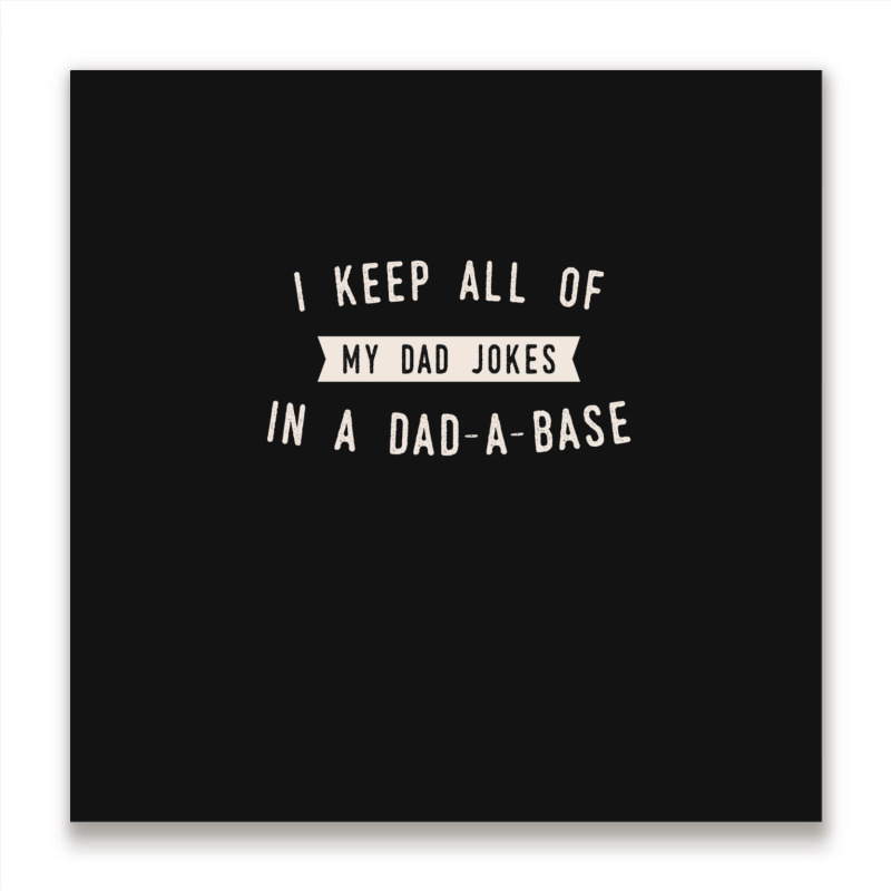 I Keep All Of My Jokes In A Dad-a-base - Funny Fathers Day Dad Joke Metal Print Square | Artistshot