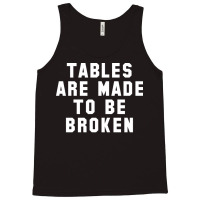 Table Are Made To Be Broken Tank Top | Artistshot