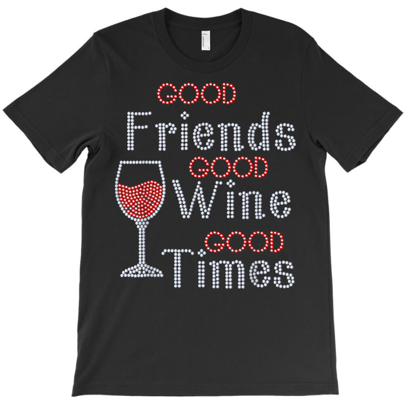 Good Friends Good Wine Good Times Bling Rhinestone T Shirt T-Shirt by toroooo | Artistshot