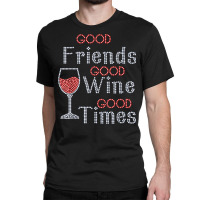 Good Friends Good Wine Good Times Bling Rhinestone T Shirt Classic T-shirt | Artistshot