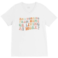 Am I Working From Home Or Living At Work Funny Groovy T Shirt V-neck Tee | Artistshot