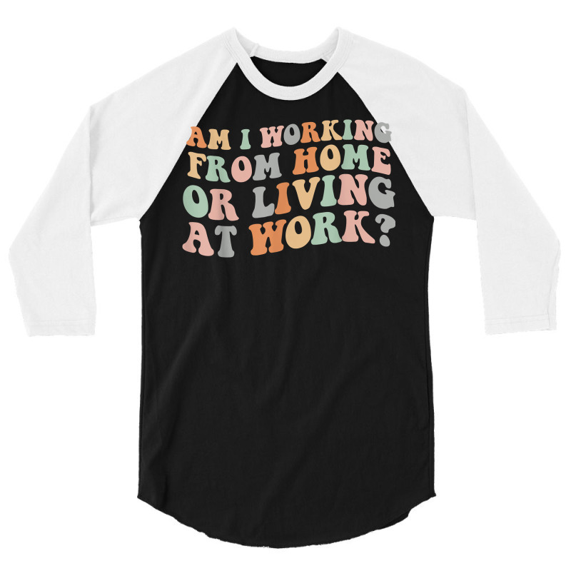 Am I Working From Home Or Living At Work Funny Groovy T Shirt 3/4 Sleeve Shirt by anitrasargisg5b | Artistshot