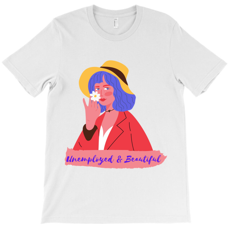 Unemployed And Beautiful T-shirt | Artistshot