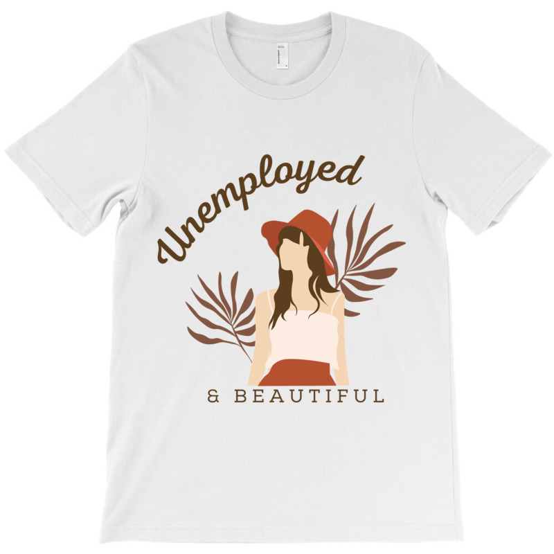 Unemployed And Beautiful T-shirt | Artistshot