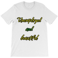 Unemployed And Beautiful (5) T-shirt | Artistshot