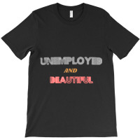 Unemployed And Beautiful (1) T-shirt | Artistshot