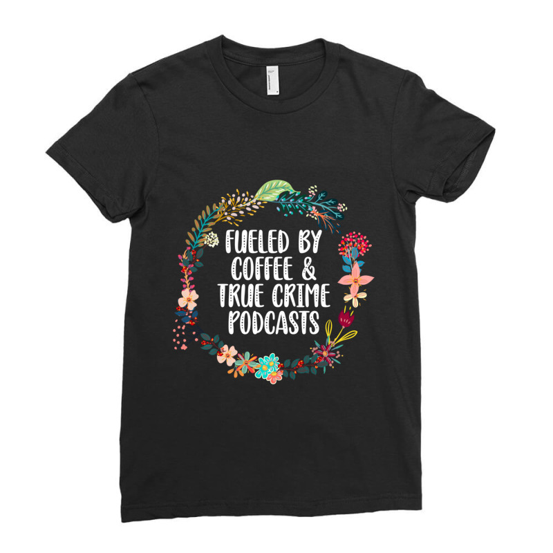 Fueled By Coffee And True Crime Podcasts Lovers Gifts Ladies Fitted T-Shirt by behindcedar22 | Artistshot