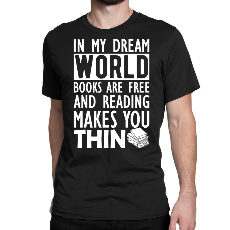 Read - In My Dream World Books Are Free And Reading Makes You Thin Classic T-shirt by greggjvandervor | Artistshot