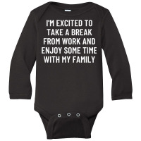 I'm Excited To Take A Break From Work And Enjoy Some Time... T Shirt Long Sleeve Baby Bodysuit | Artistshot