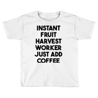 Instant Fruit Harvest Worker Just Add Coffee T Shirt Toddler T-shirt | Artistshot