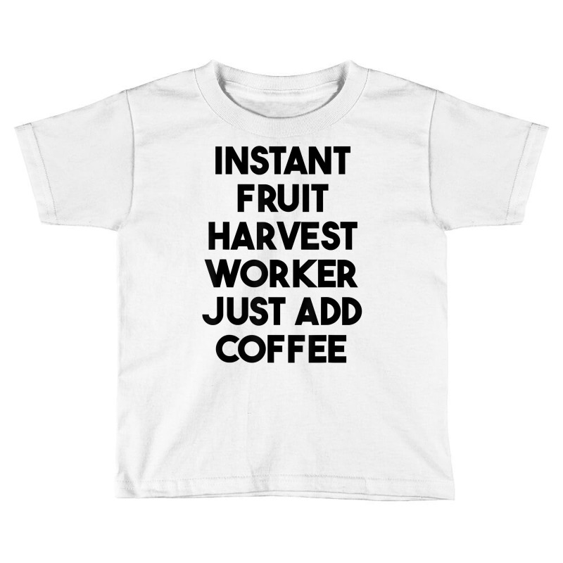 Instant Fruit Harvest Worker Just Add Coffee T Shirt Toddler T-shirt by mintywotm | Artistshot