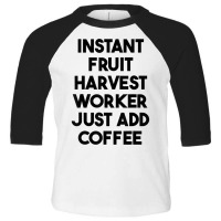 Instant Fruit Harvest Worker Just Add Coffee T Shirt Toddler 3/4 Sleeve Tee | Artistshot