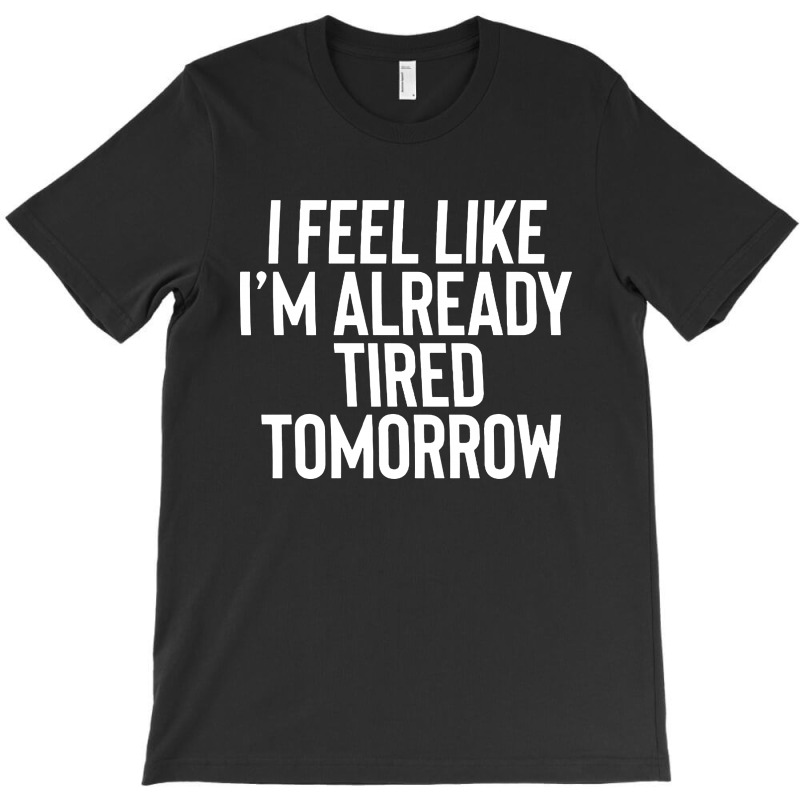 I Feel Like I’m Already Tired Tomorrow   White Text T-shirt | Artistshot