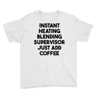 Instant Heating Blending Supervisor Just Add Coffee T Shirt Youth Tee | Artistshot