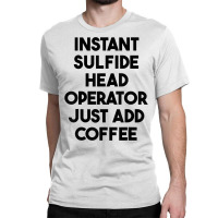 Instant Sulfide Head Operator Just Add Coffee T Shirt Classic T-shirt | Artistshot