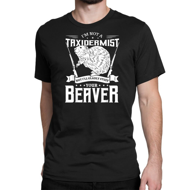 I'm Not A Taxidermist Hunting Beaver Riffle Hunter Classic T-shirt by ElizahTessieDenniston | Artistshot