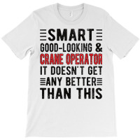 Good Looking Crane Operator Funny Crane Operator T Shirt T-shirt | Artistshot