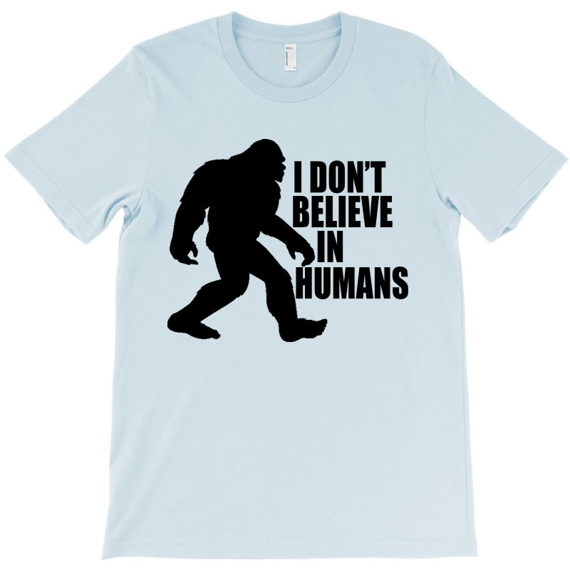 Funny Bigfoot-i Don't Believe In Humans T-shirt | Artistshot