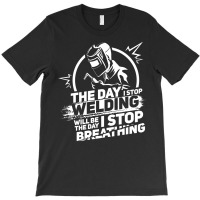 The Day I Stop Welding Welder Pipeliner Welding T-shirt | Artistshot