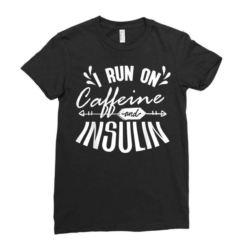 T1d Type 1 Diabetes Awareness I Run On Caffeine And Insulin T Shirt Ladies Fitted T-Shirt by emaliekrein | Artistshot