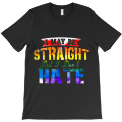 I May Be Straight But I Don t Hate LGBT Gay Pride Shirt003 T-Shirt | Artistshot