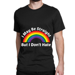 I May Be Straight But I Don t Hate Rainbow LGBT Pride Shirt Classic T-shirt | Artistshot