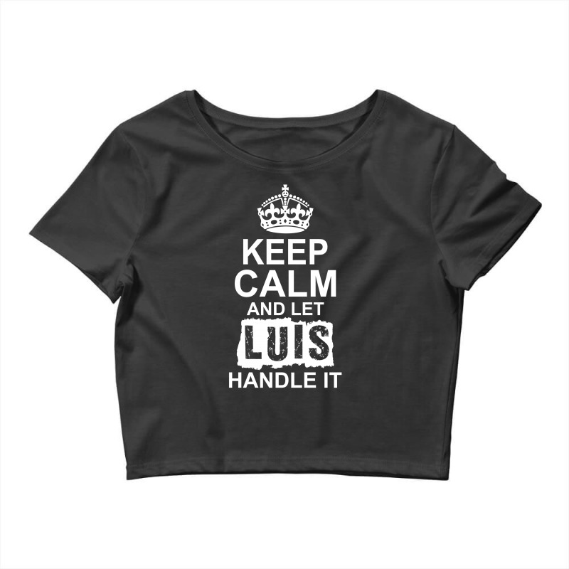 Keep Calm And Let Luis Handle It Crop Top by tshiart | Artistshot