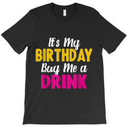 It s My Birthday Buy Me a Drink funny humor birthday Tshirt T-Shirt | Artistshot