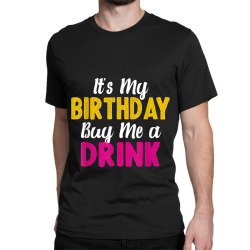 It s My Birthday Buy Me a Drink funny humor birthday Tshirt Classic T-shirt | Artistshot