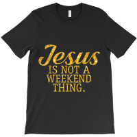 Jesus Is Not A Weekend Thing Tshirt Love Jesus T-shirt | Artistshot