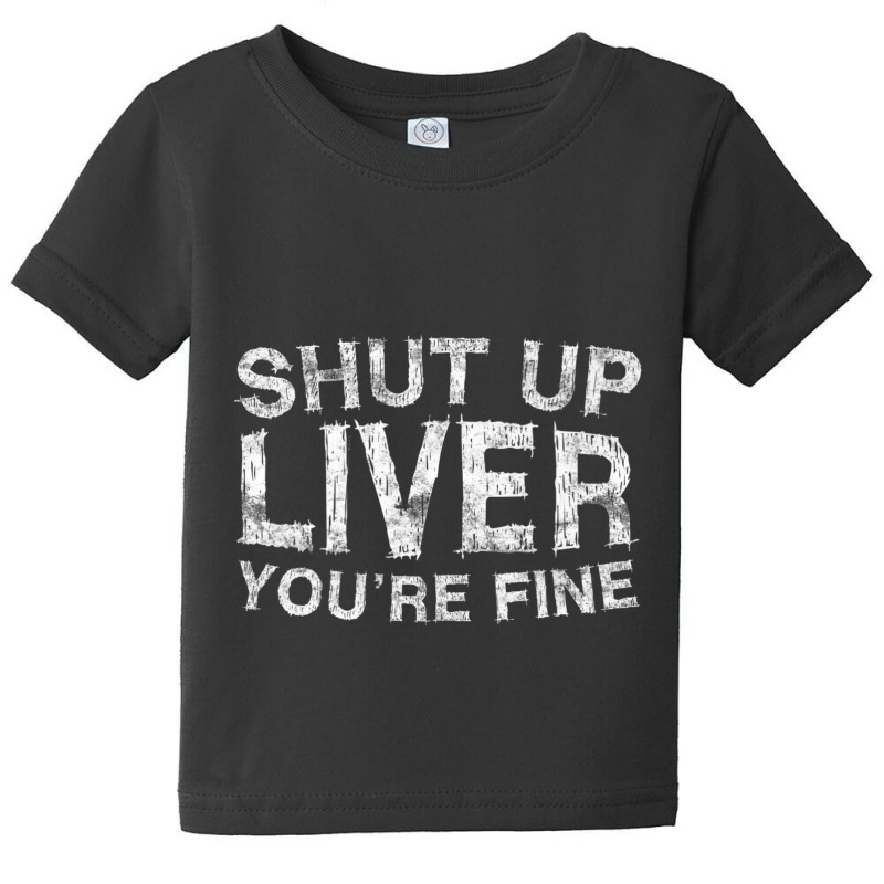 Shut Up Liver You're Fine Drinking Gif Baby Tee | Artistshot