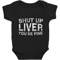 Shut Up Liver You're Fine Drinking Gif Baby Bodysuit | Artistshot