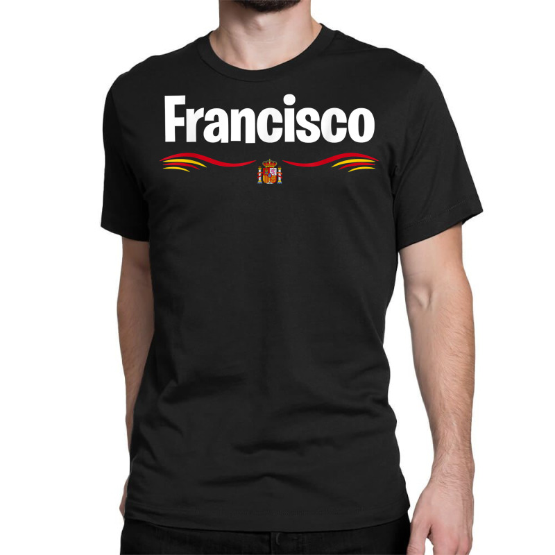 Spain Flag Birthday Spanish Latin Name Francisco T Shirt Classic T-shirt by adriacrogan7c3 | Artistshot