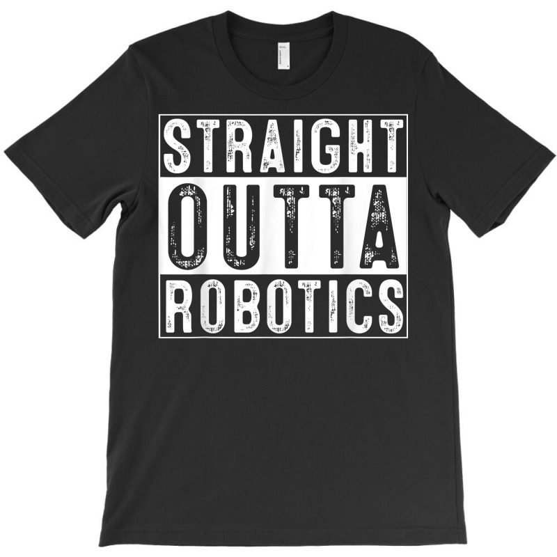 Robotics Engeneering Machine Learning Robot Straight Outta T Shirt T-shirt | Artistshot