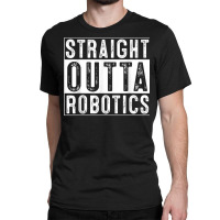 Robotics Engeneering Machine Learning Robot Straight Outta T Shirt Classic T-shirt | Artistshot