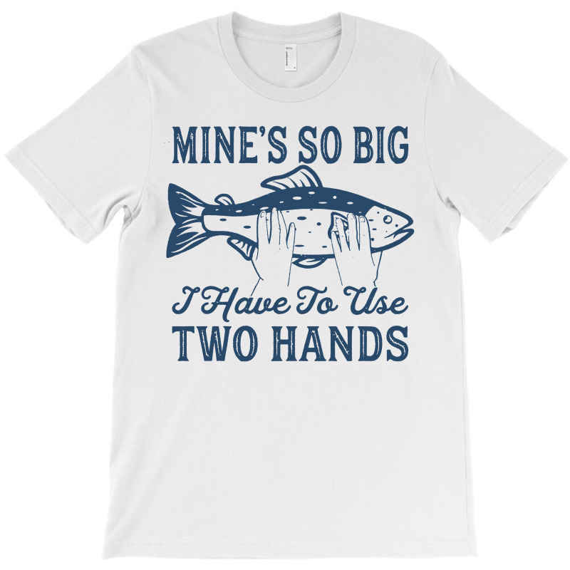 Custom Mines So Big I Have To Use Two Hands Tshirt Funny Fishing T-shirt By  Afa Designs - Artistshot