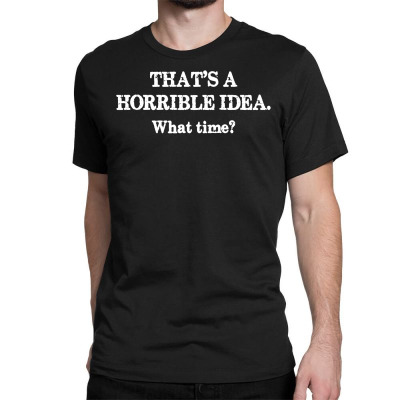 That's A Horrible Idea. What Time Classic T-shirt Designed By G3ry