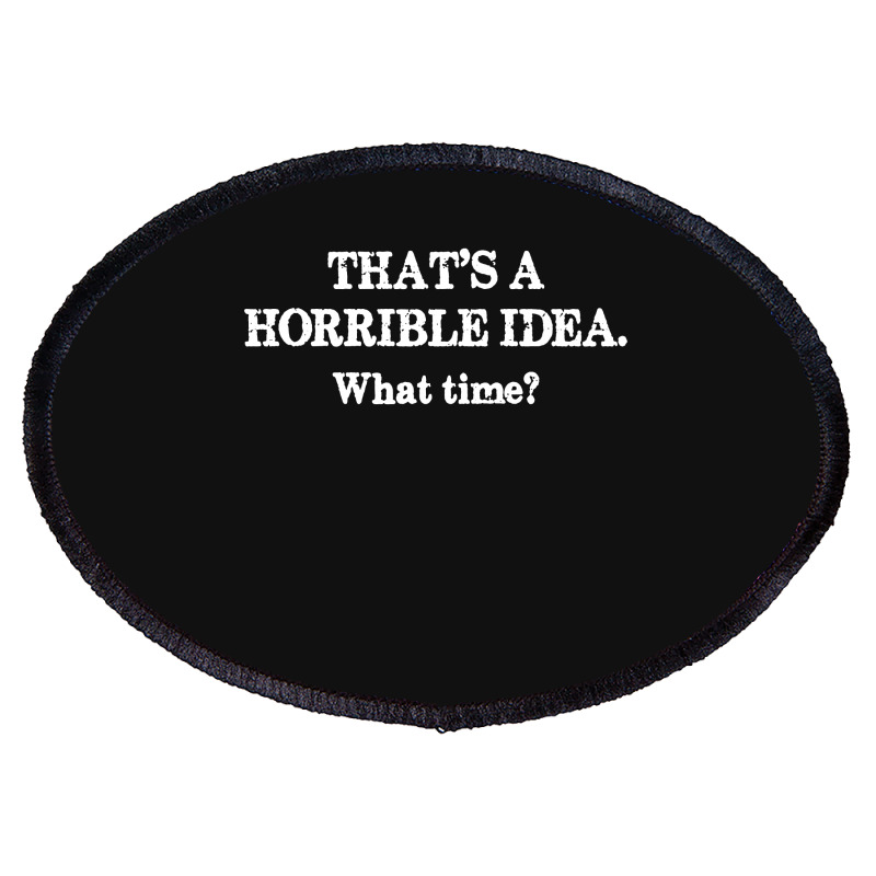 That's A Horrible Idea. What Time Oval Patch | Artistshot