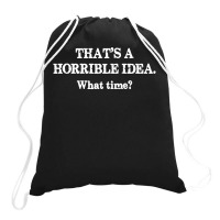 That's A Horrible Idea. What Time Drawstring Bags | Artistshot